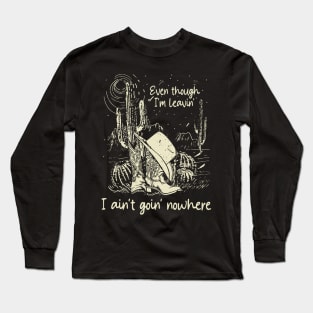 Even Though I'm Leavin', I Ain't Goin' Nowhere Cowgirl Boot Hat Western Long Sleeve T-Shirt